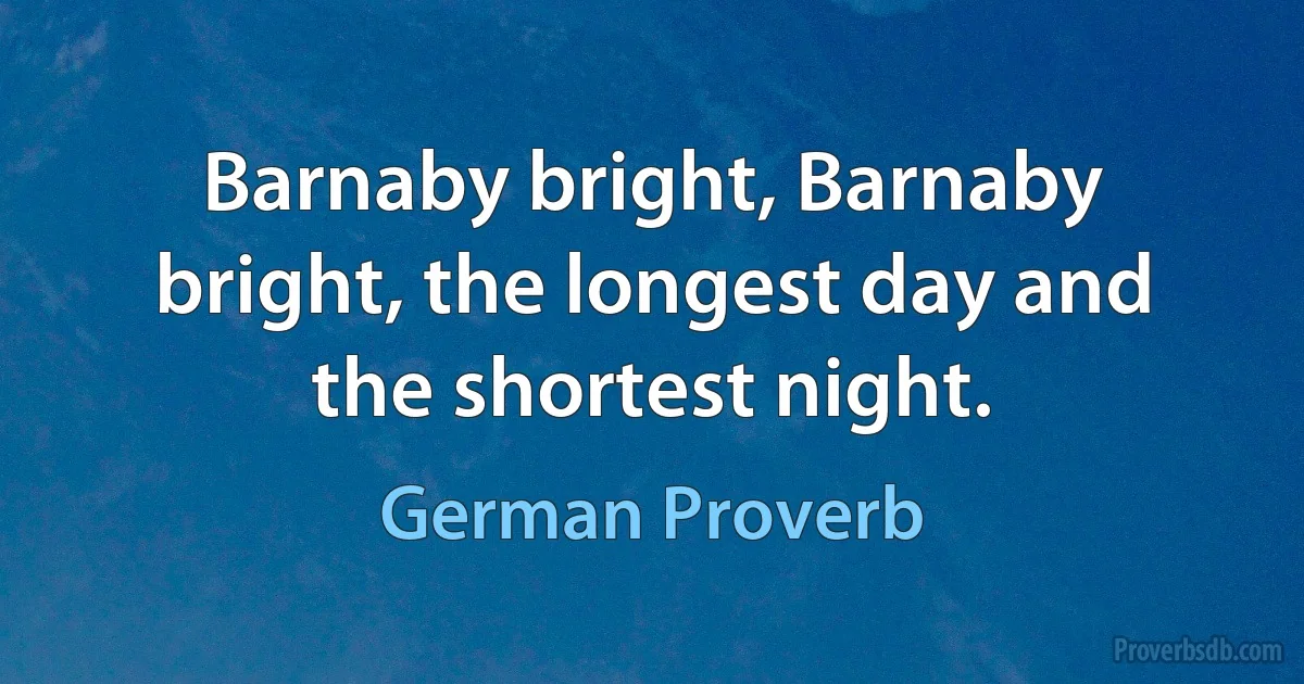 Barnaby bright, Barnaby bright, the longest day and the shortest night. (German Proverb)