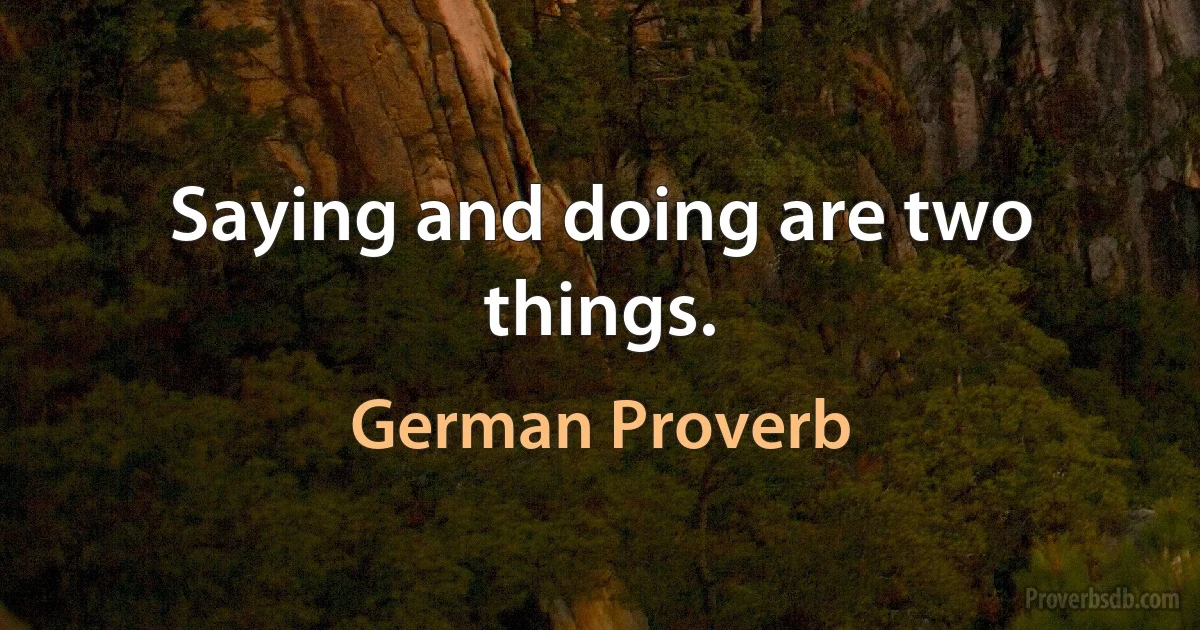 Saying and doing are two things. (German Proverb)