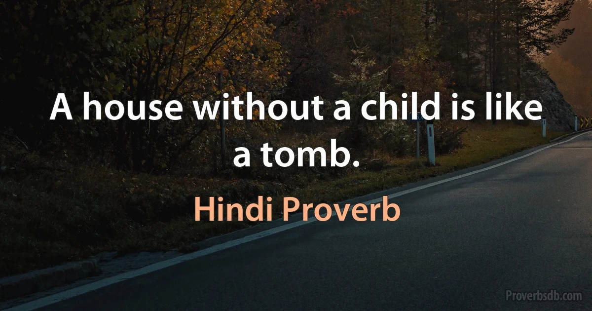 A house without a child is like a tomb. (Hindi Proverb)