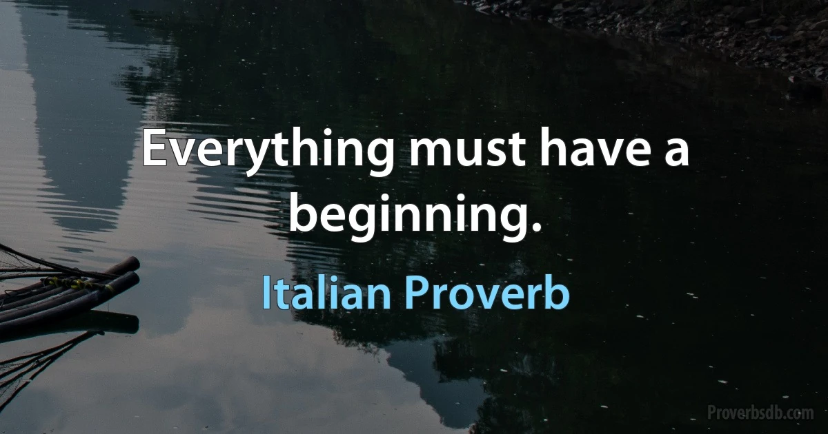 Everything must have a beginning. (Italian Proverb)