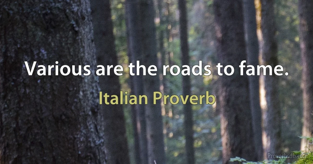 Various are the roads to fame. (Italian Proverb)