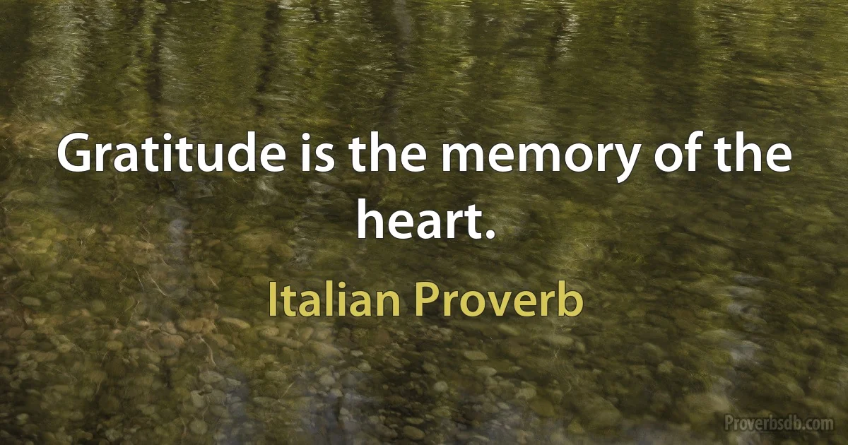 Gratitude is the memory of the heart. (Italian Proverb)