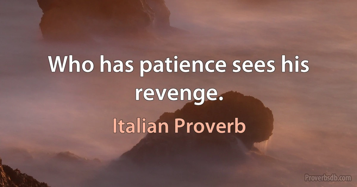 Who has patience sees his revenge. (Italian Proverb)