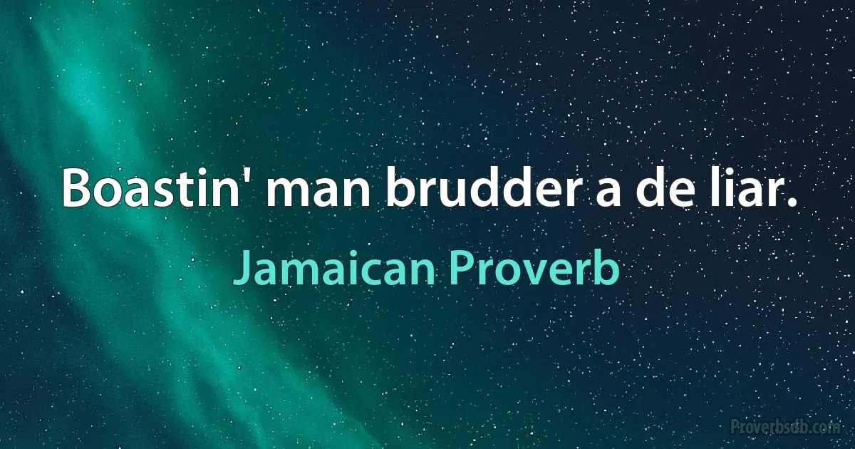 Boastin' man brudder a de liar. (Jamaican Proverb)