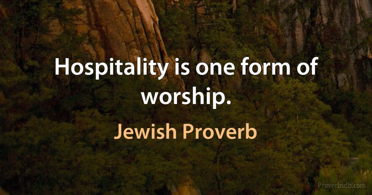 Hospitality is one form of worship. (Jewish Proverb)