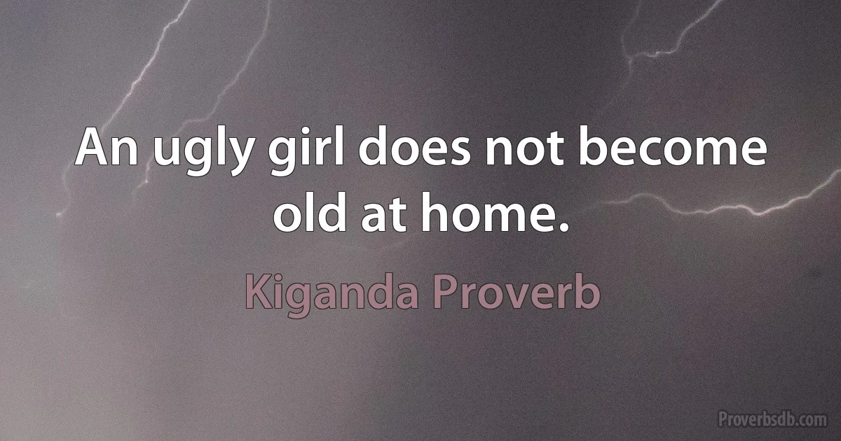 An ugly girl does not become old at home. (Kiganda Proverb)