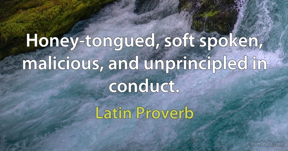 Honey-tongued, soft spoken, malicious, and unprincipled in conduct. (Latin Proverb)