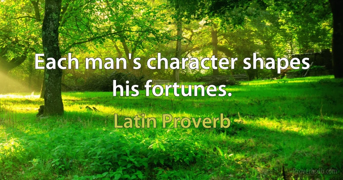 Each man's character shapes his fortunes. (Latin Proverb)