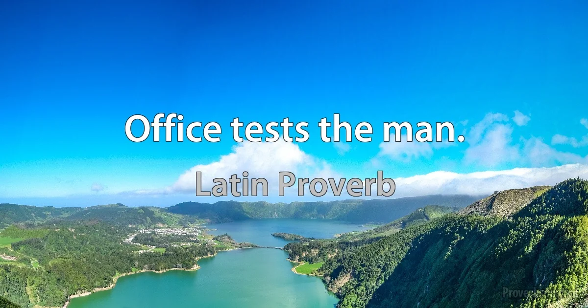 Office tests the man. (Latin Proverb)