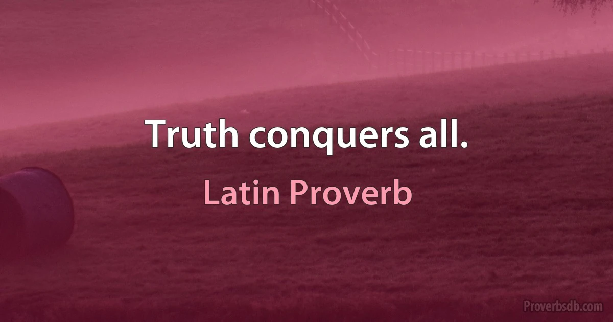 Truth conquers all. (Latin Proverb)