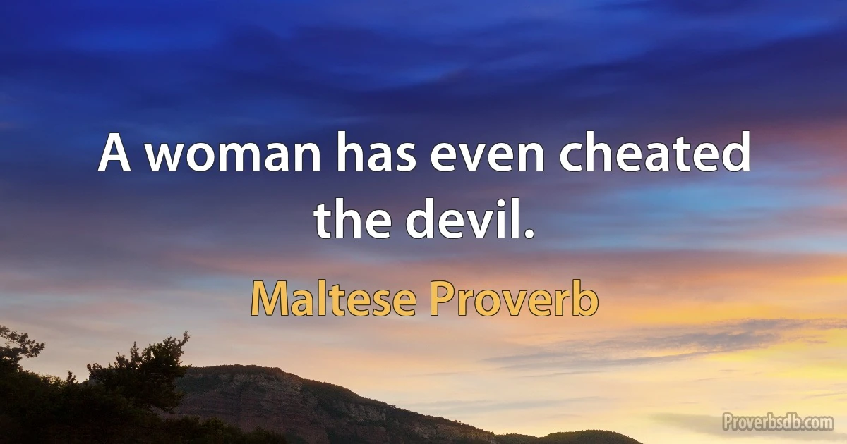 A woman has even cheated the devil. (Maltese Proverb)