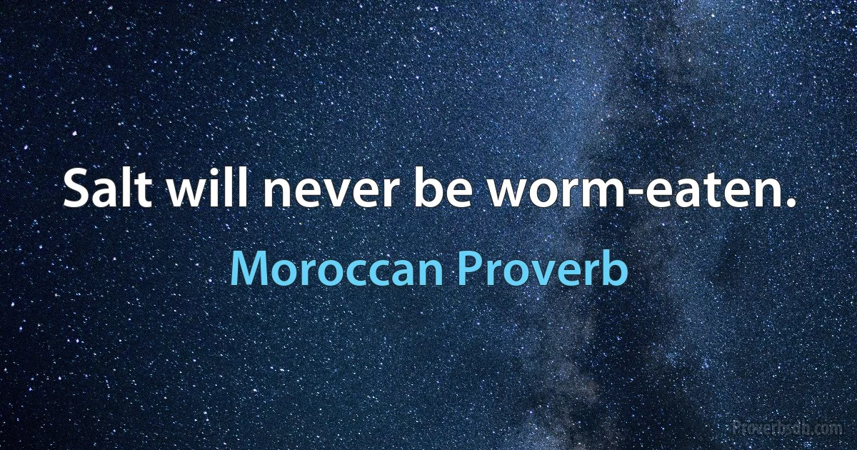 Salt will never be worm-eaten. (Moroccan Proverb)