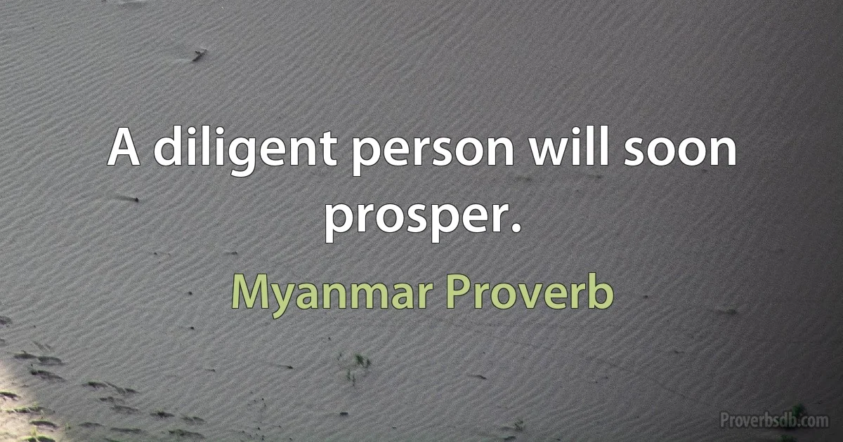 A diligent person will soon prosper. (Myanmar Proverb)