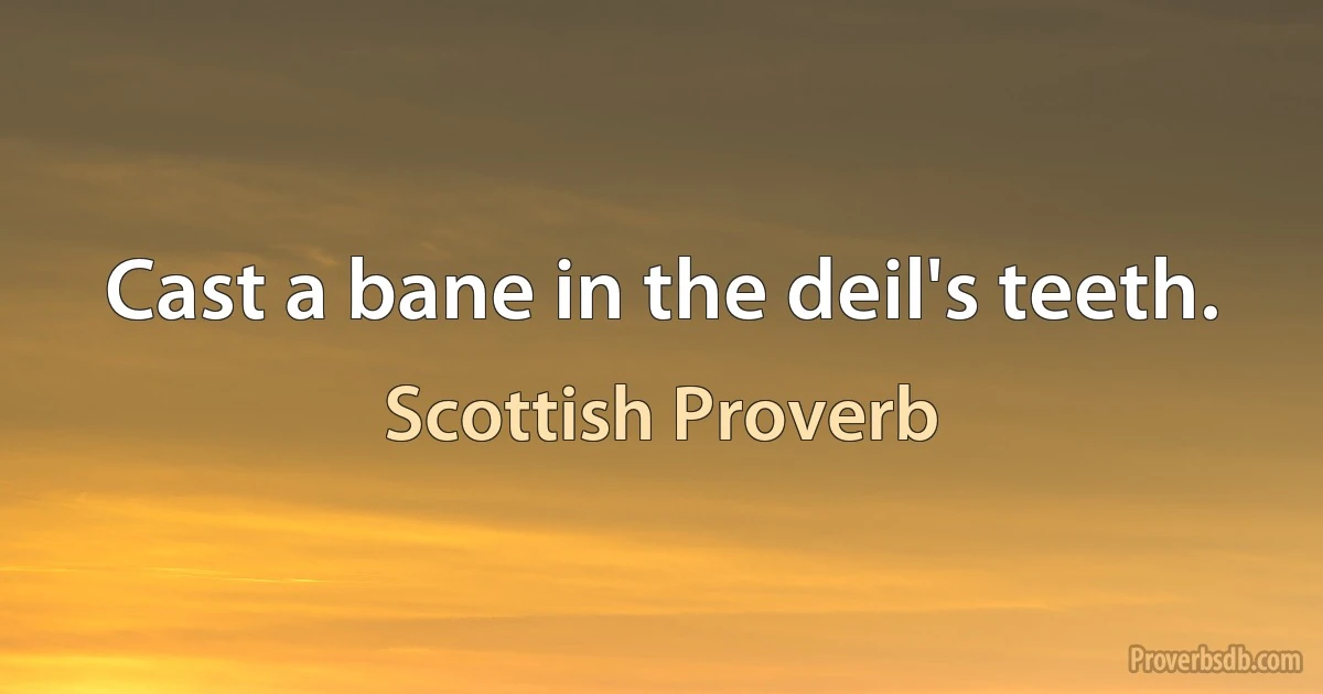 Cast a bane in the deil's teeth. (Scottish Proverb)