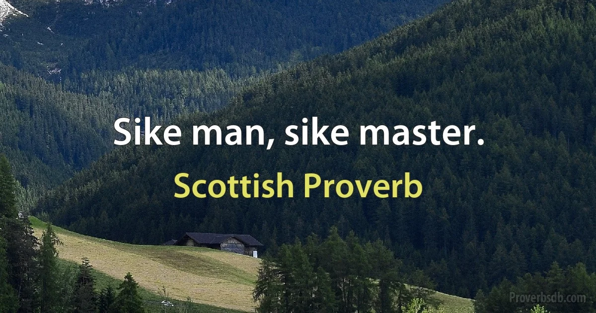 Sike man, sike master. (Scottish Proverb)