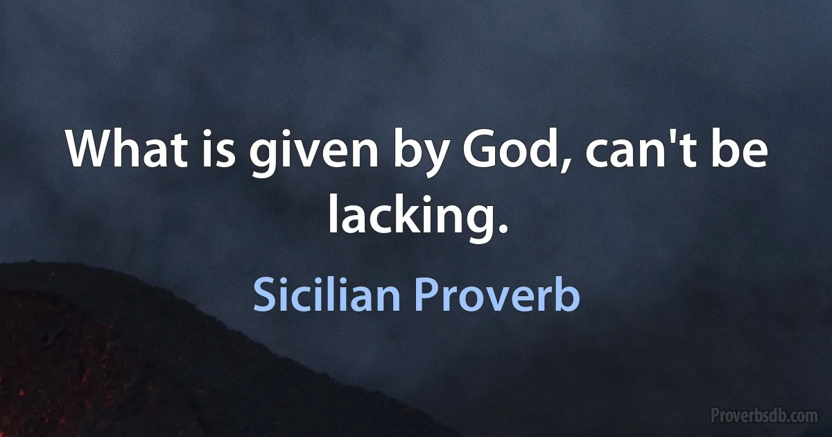 What is given by God, can't be lacking. (Sicilian Proverb)