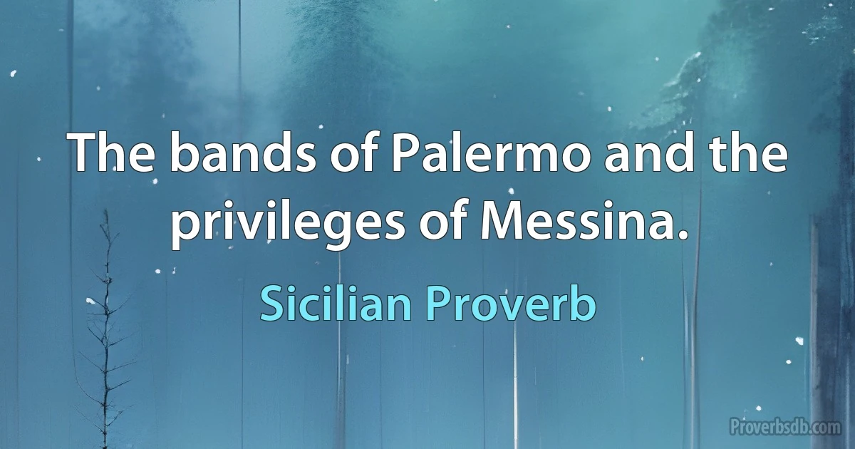 The bands of Palermo and the privileges of Messina. (Sicilian Proverb)