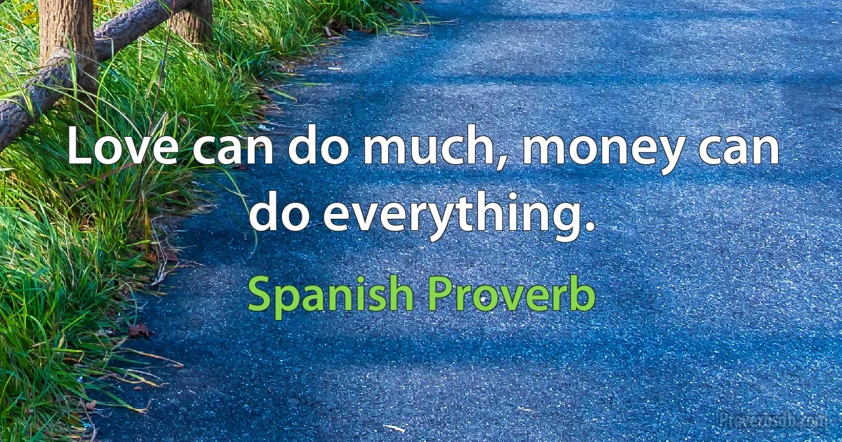 Love can do much, money can do everything. (Spanish Proverb)