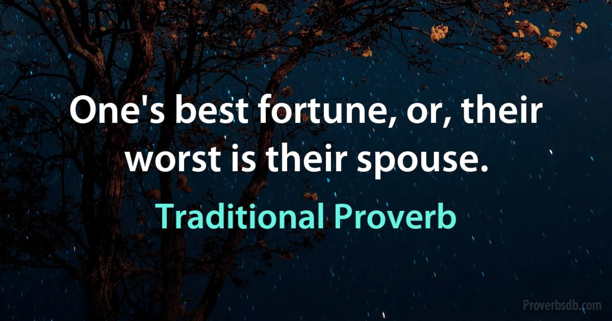 One's best fortune, or, their worst is their spouse. (Traditional Proverb)