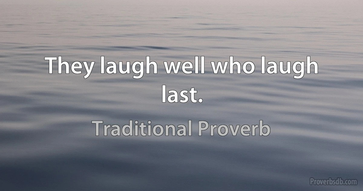 They laugh well who laugh last. (Traditional Proverb)