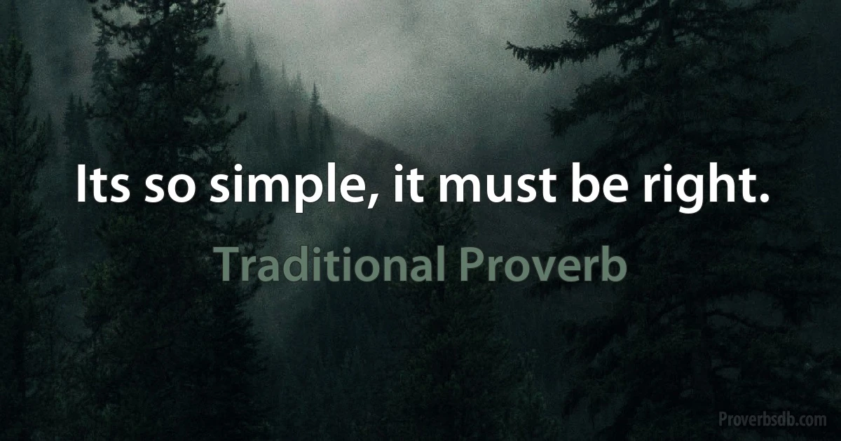 Its so simple, it must be right. (Traditional Proverb)