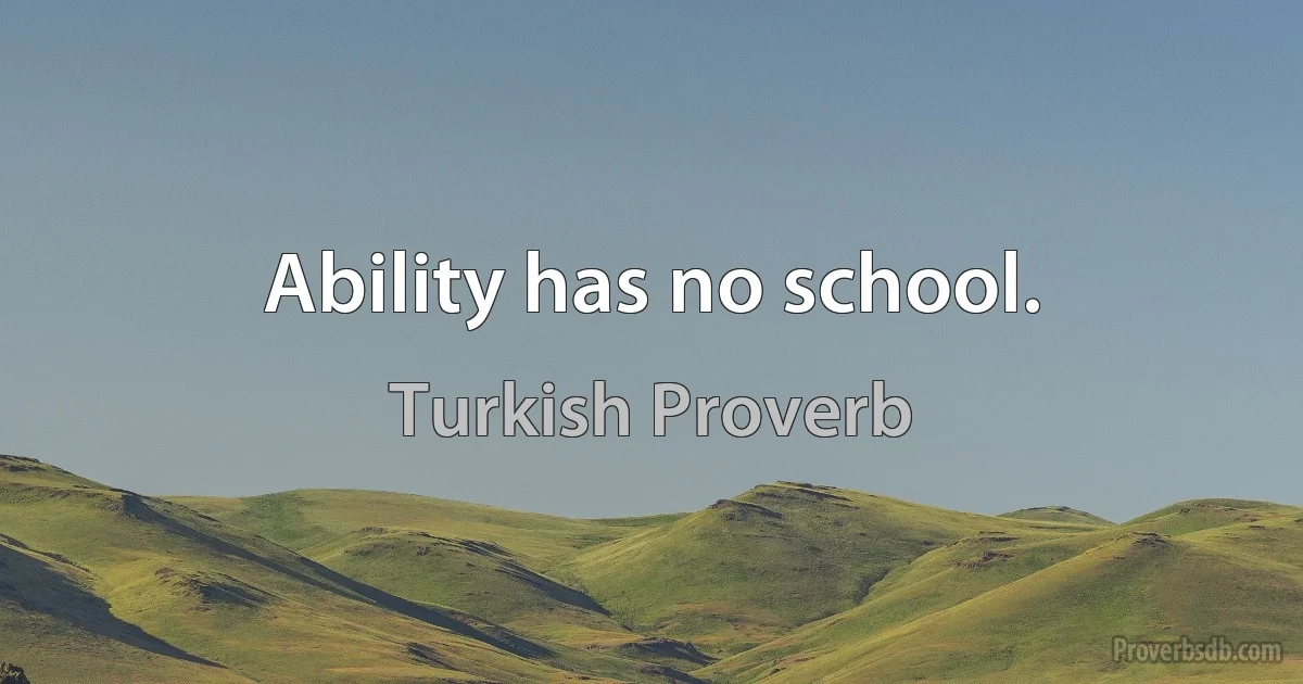 Ability has no school. (Turkish Proverb)