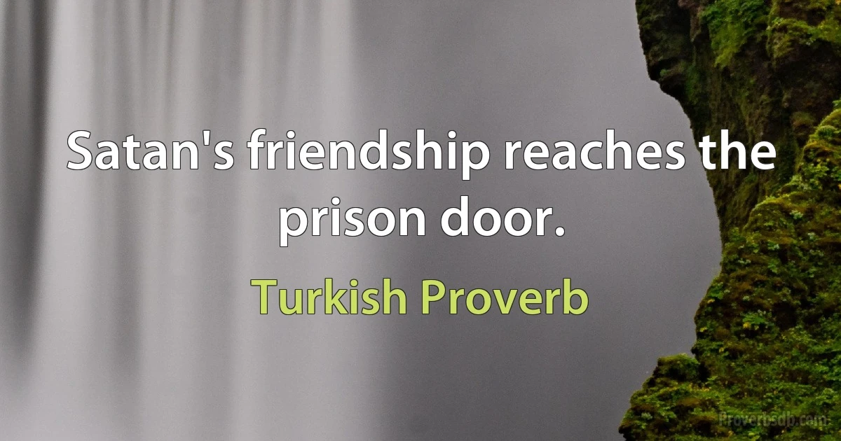 Satan's friendship reaches the prison door. (Turkish Proverb)