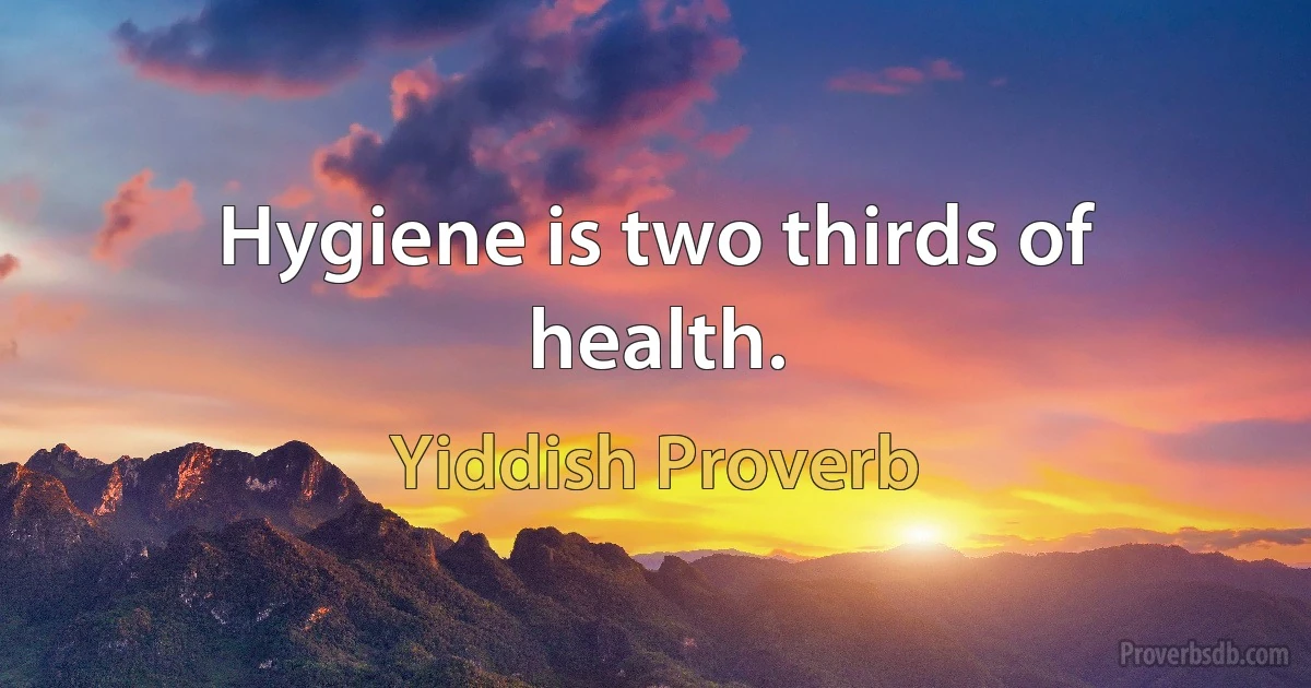 Hygiene is two thirds of health. (Yiddish Proverb)