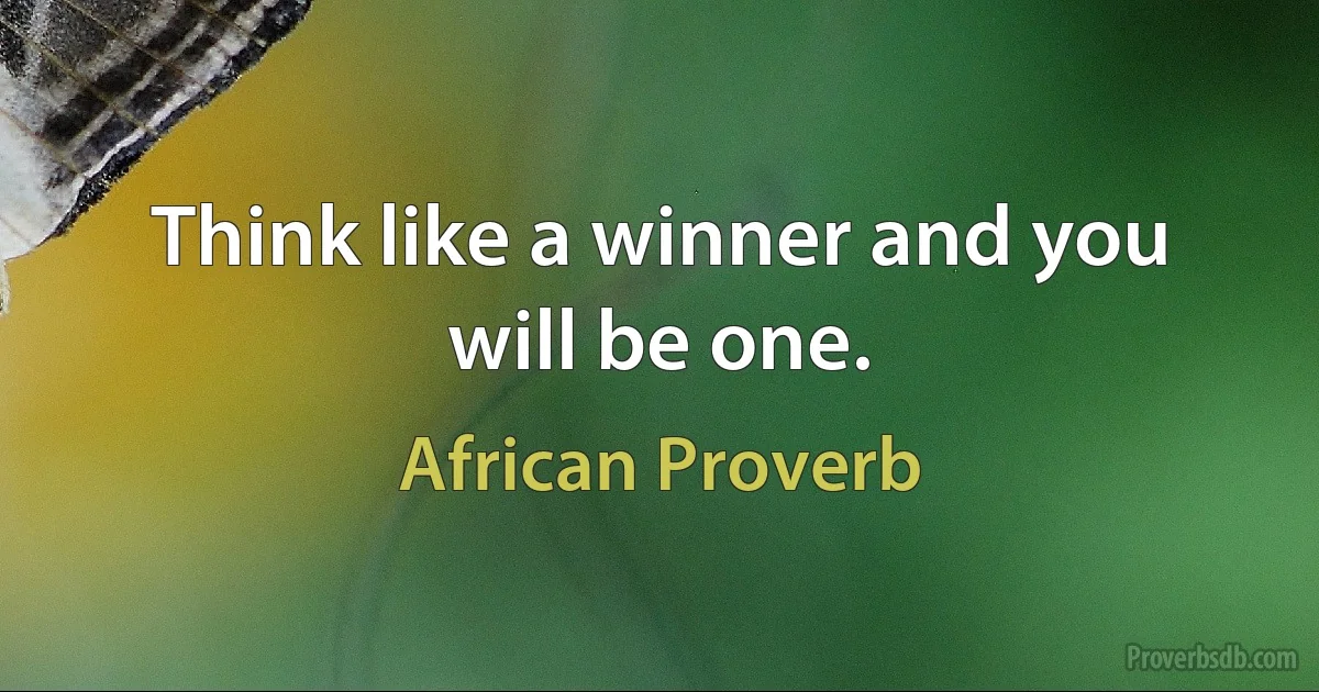 Think like a winner and you will be one. (African Proverb)