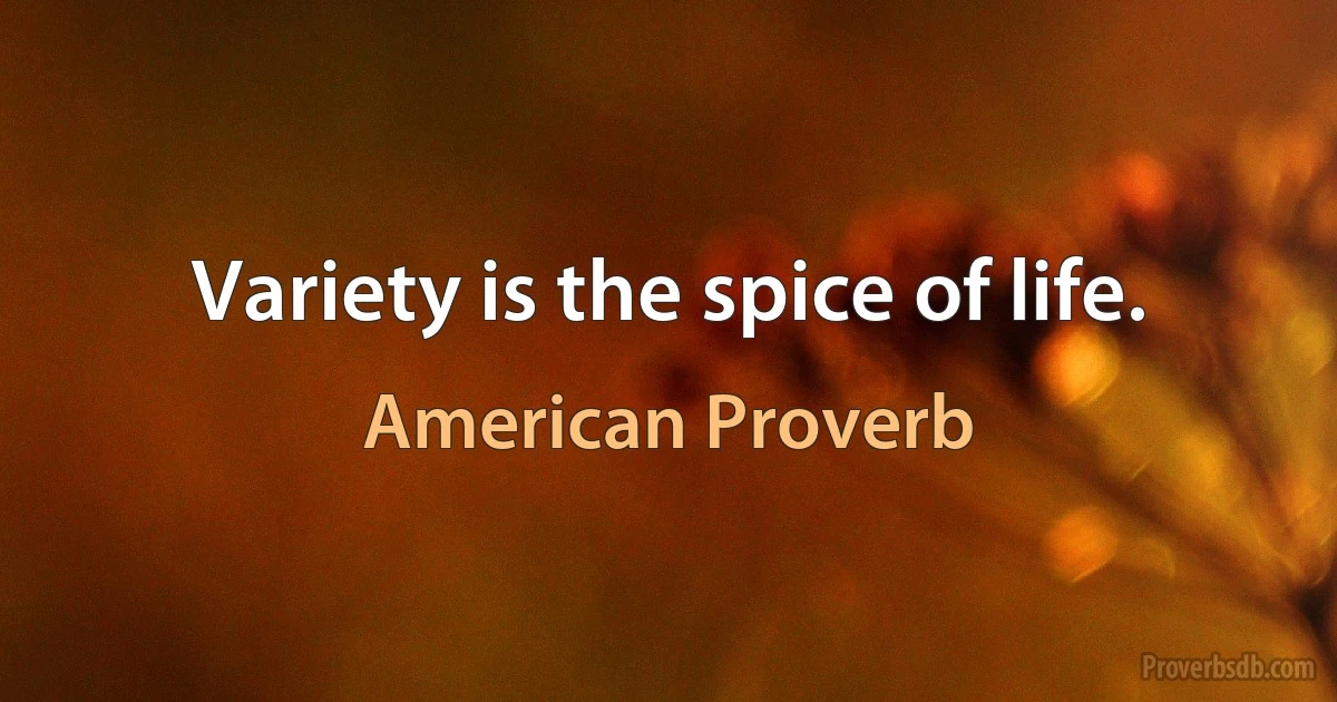 Variety is the spice of life. (American Proverb)