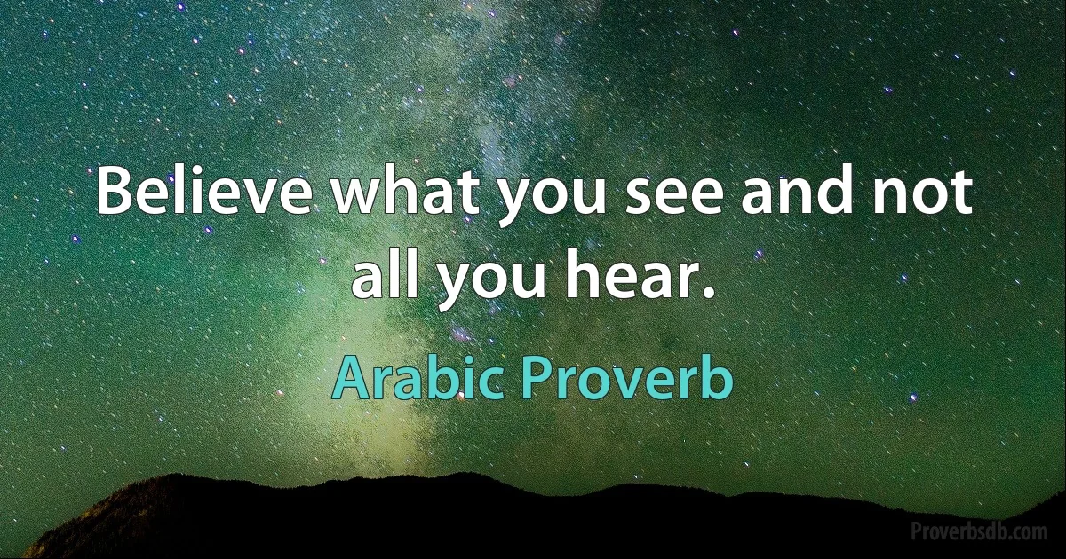 Believe what you see and not all you hear. (Arabic Proverb)