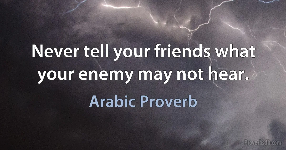 Never tell your friends what your enemy may not hear. (Arabic Proverb)