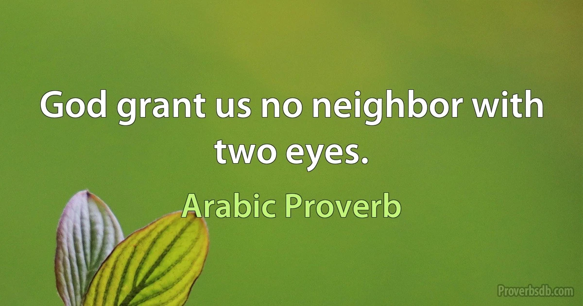 God grant us no neighbor with two eyes. (Arabic Proverb)