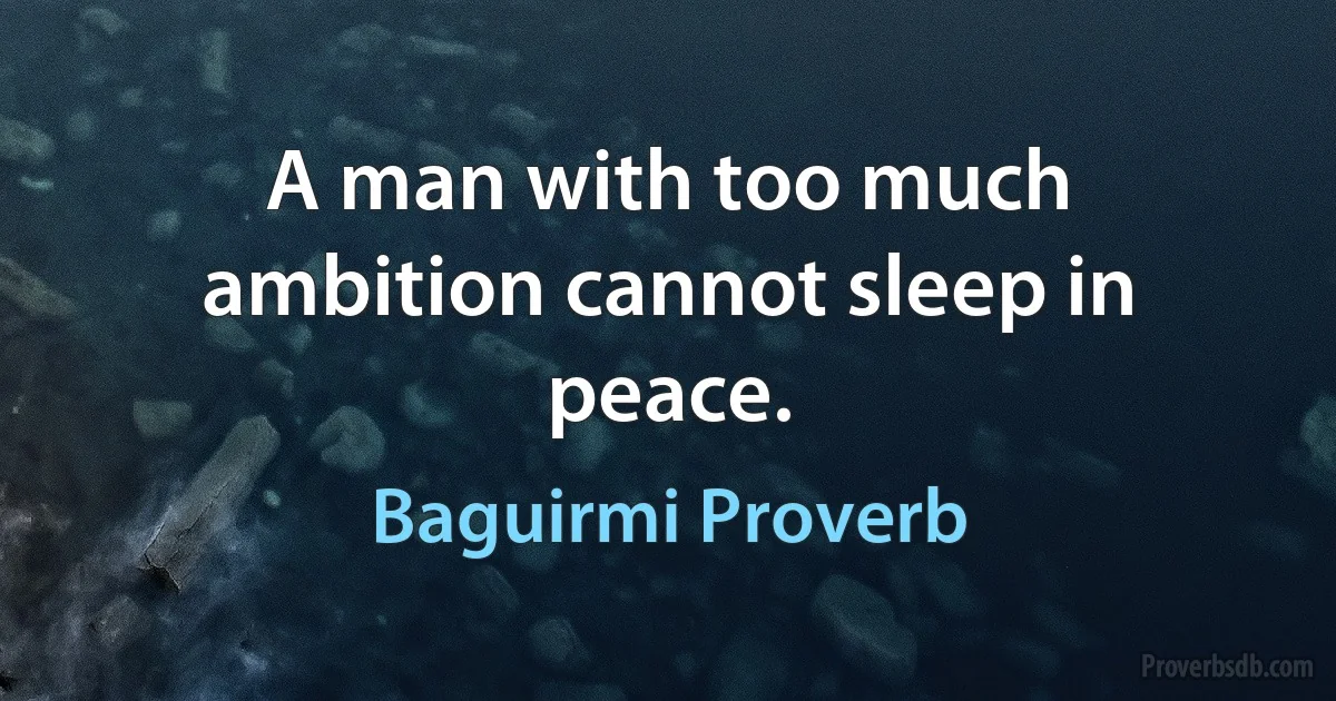 A man with too much ambition cannot sleep in peace. (Baguirmi Proverb)