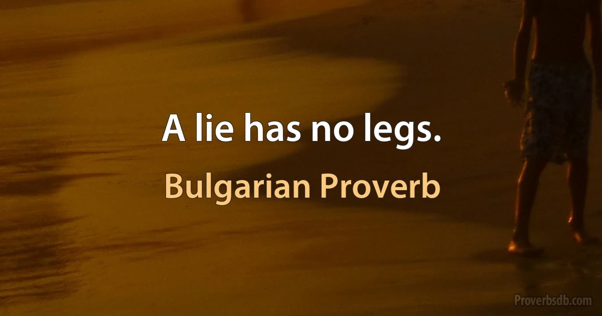 A lie has no legs. (Bulgarian Proverb)