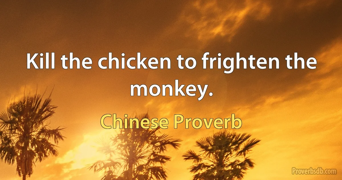 Kill the chicken to frighten the monkey. (Chinese Proverb)