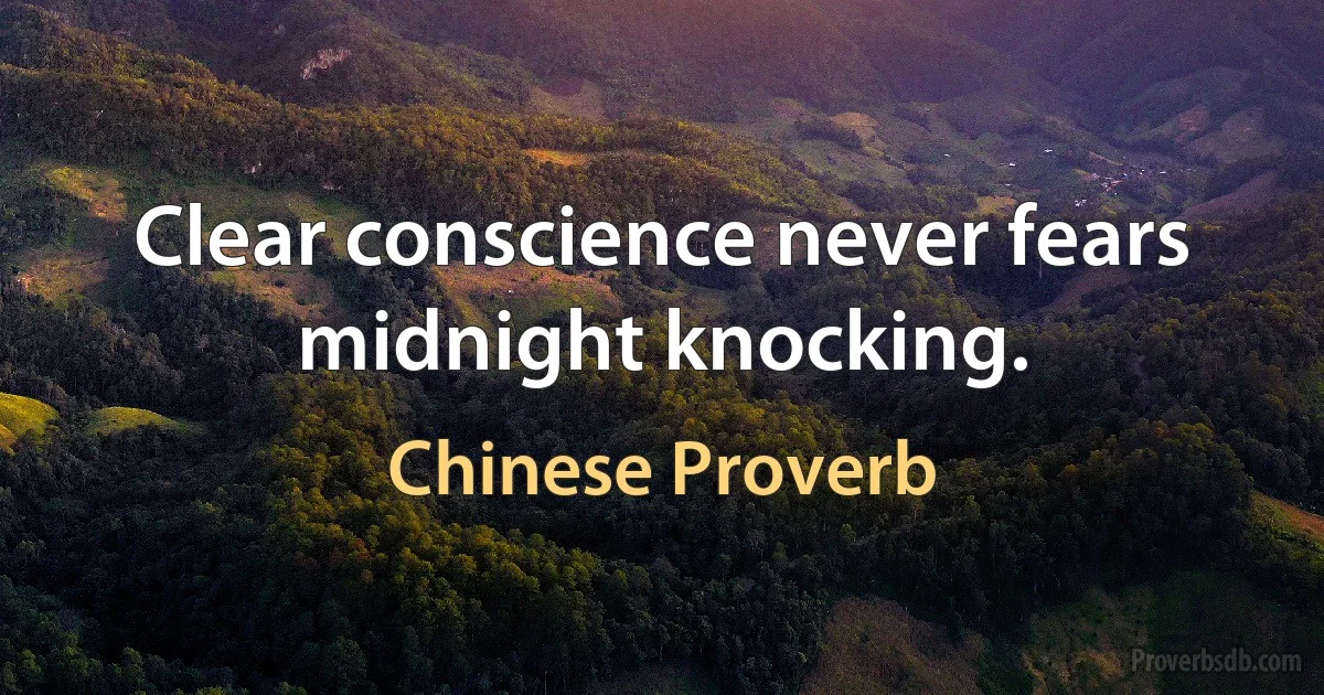 Clear conscience never fears midnight knocking. (Chinese Proverb)