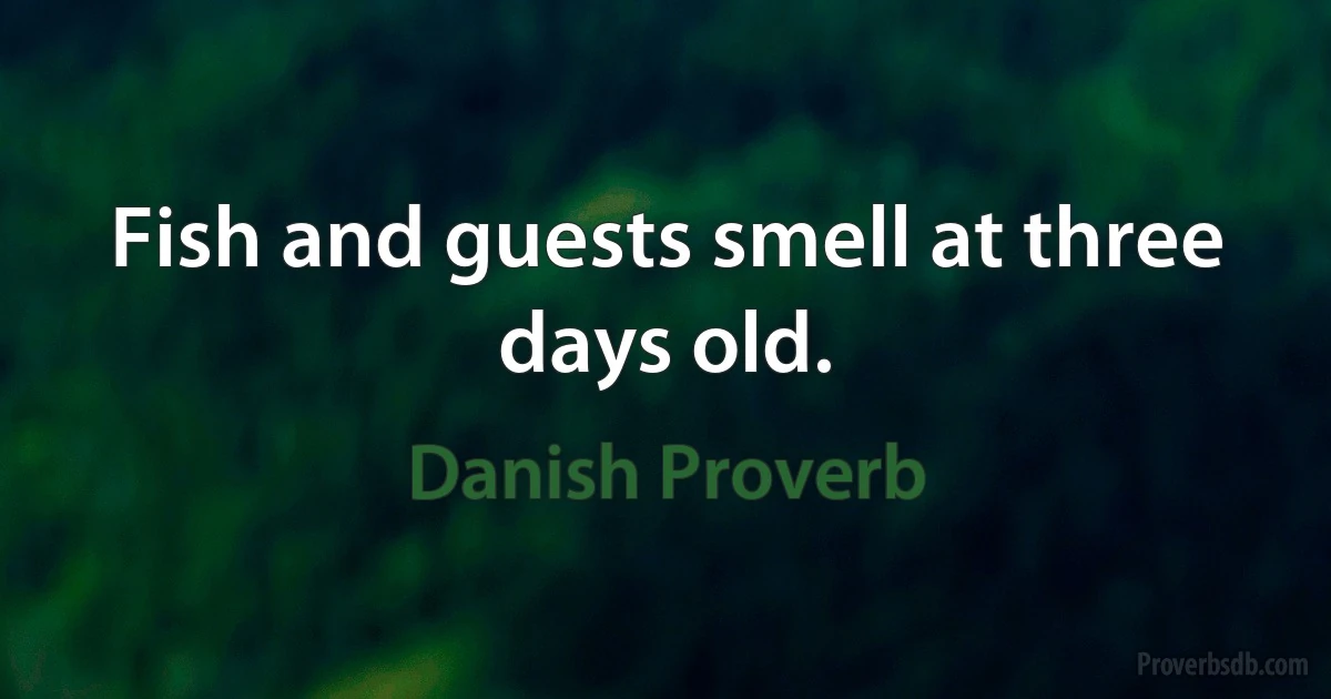 Fish and guests smell at three days old. (Danish Proverb)