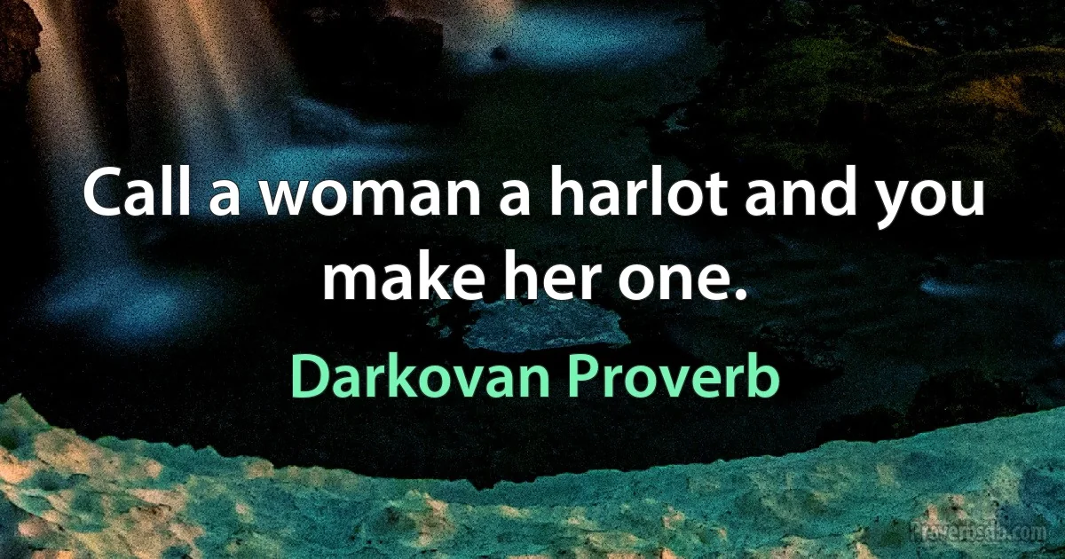 Call a woman a harlot and you make her one. (Darkovan Proverb)