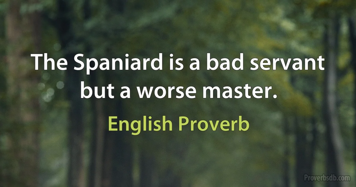 The Spaniard is a bad servant but a worse master. (English Proverb)