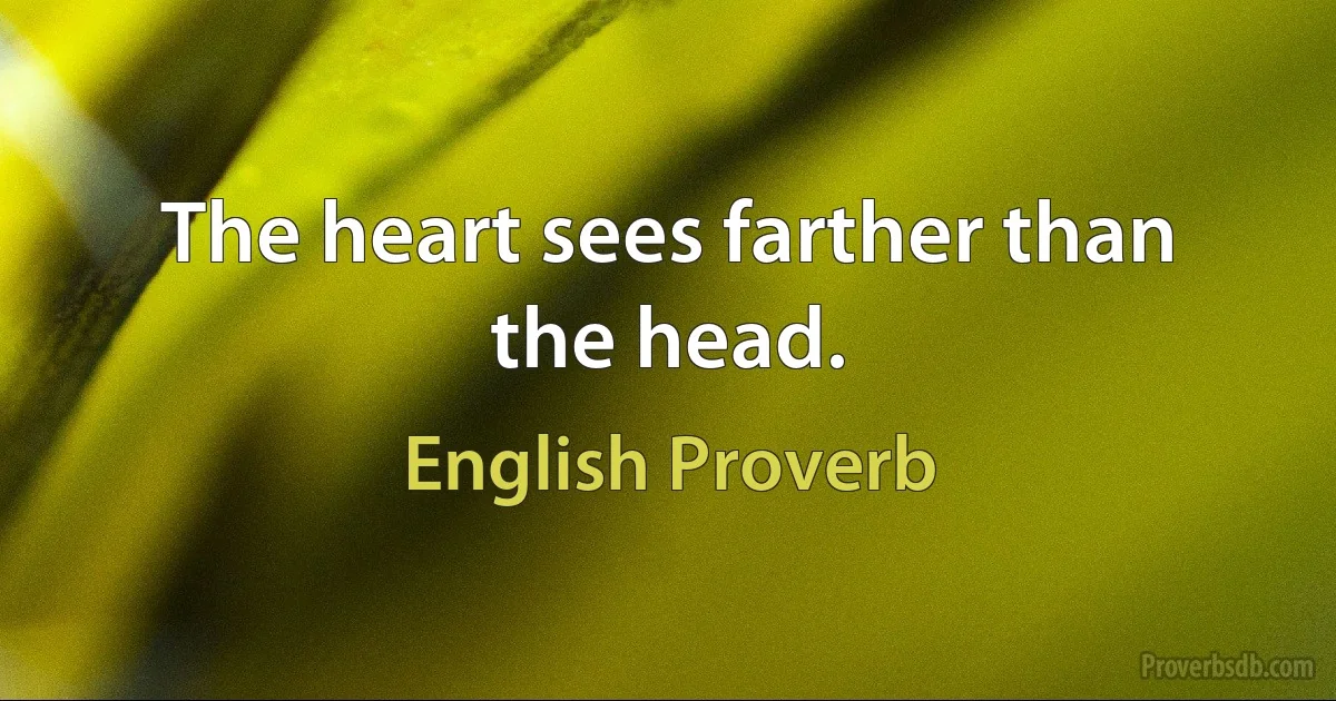 The heart sees farther than the head. (English Proverb)