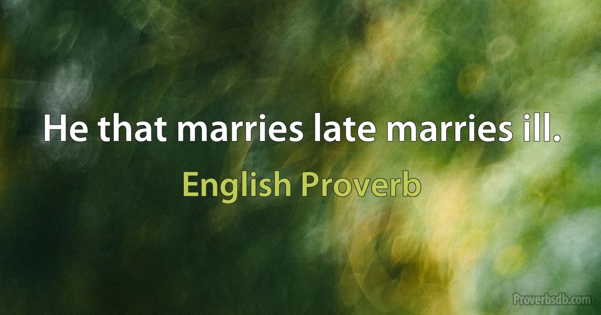 He that marries late marries ill. (English Proverb)