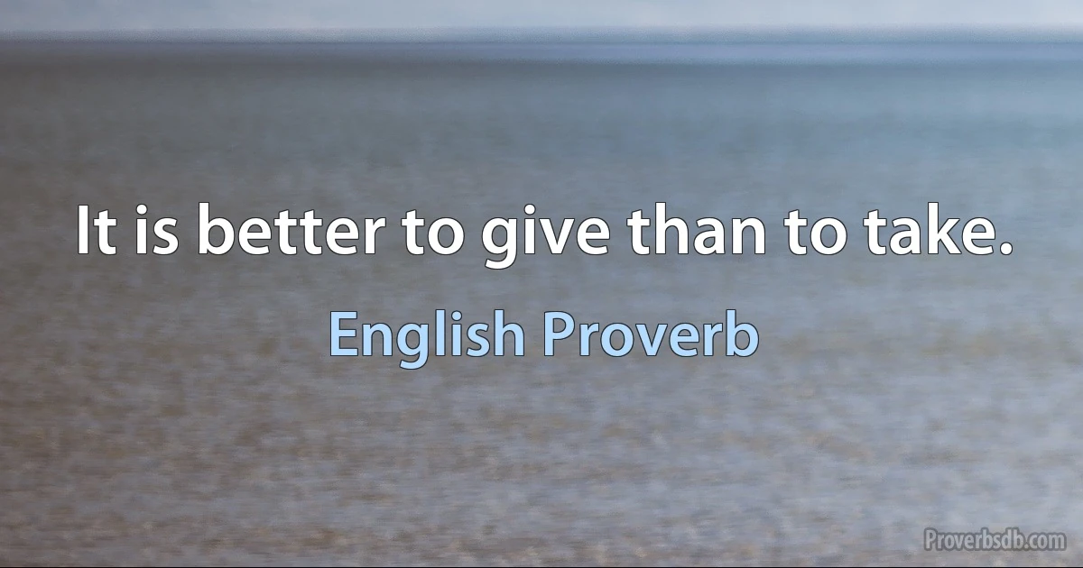 It is better to give than to take. (English Proverb)