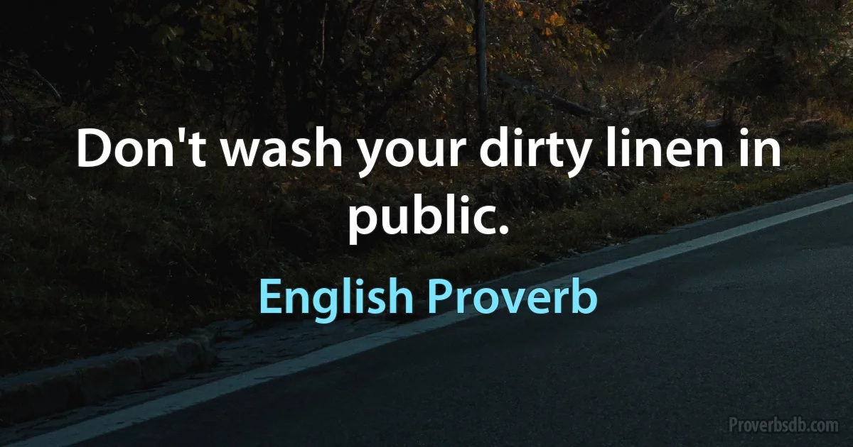 Don't wash your dirty linen in public. (English Proverb)