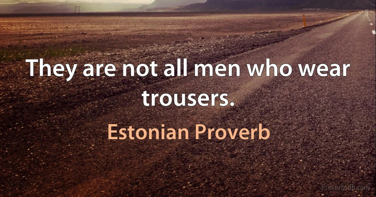 They are not all men who wear trousers. (Estonian Proverb)