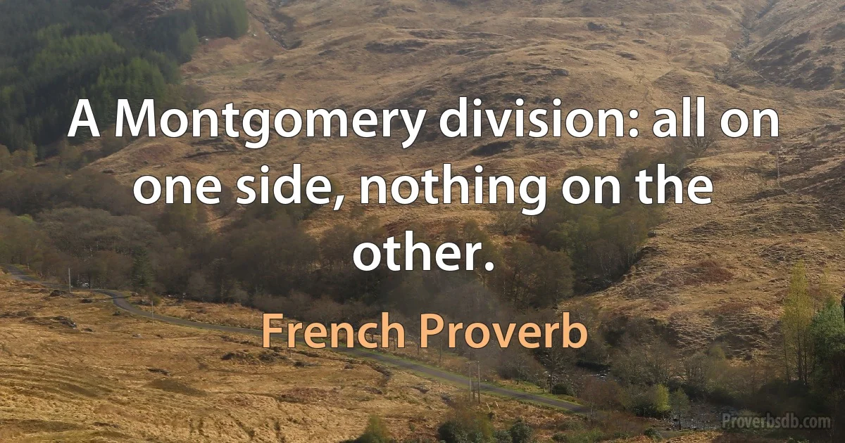 A Montgomery division: all on one side, nothing on the other. (French Proverb)