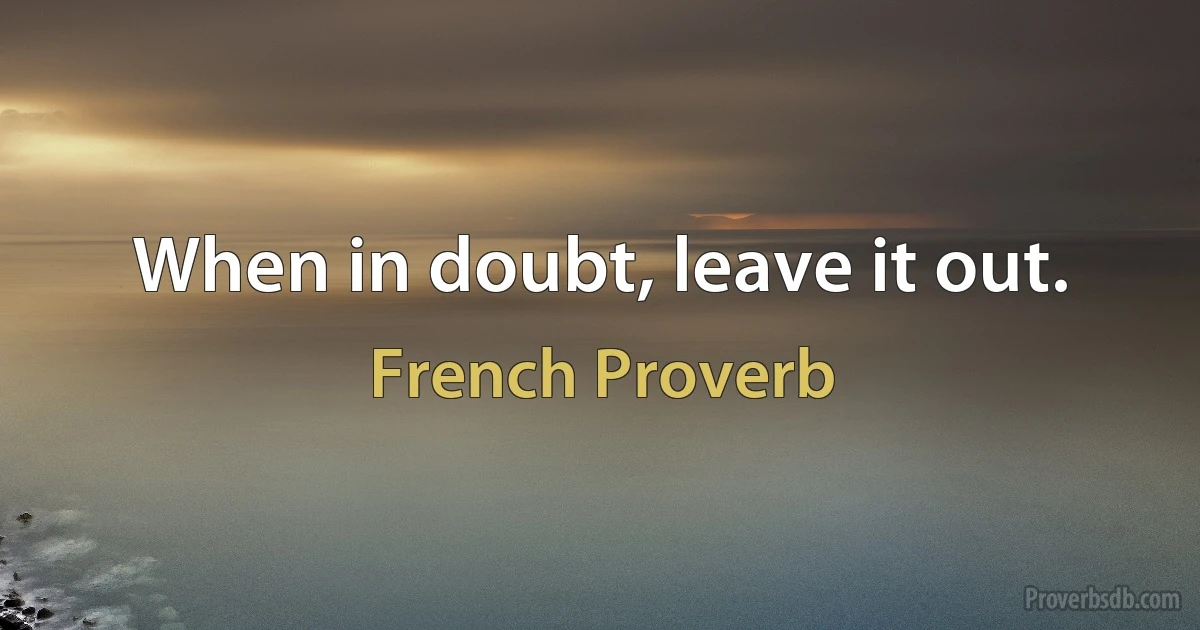 When in doubt, leave it out. (French Proverb)