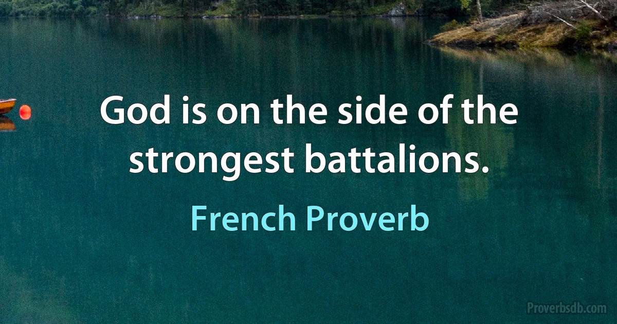 God is on the side of the strongest battalions. (French Proverb)