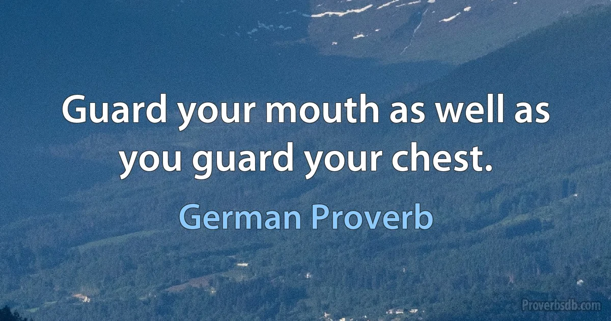 Guard your mouth as well as you guard your chest. (German Proverb)