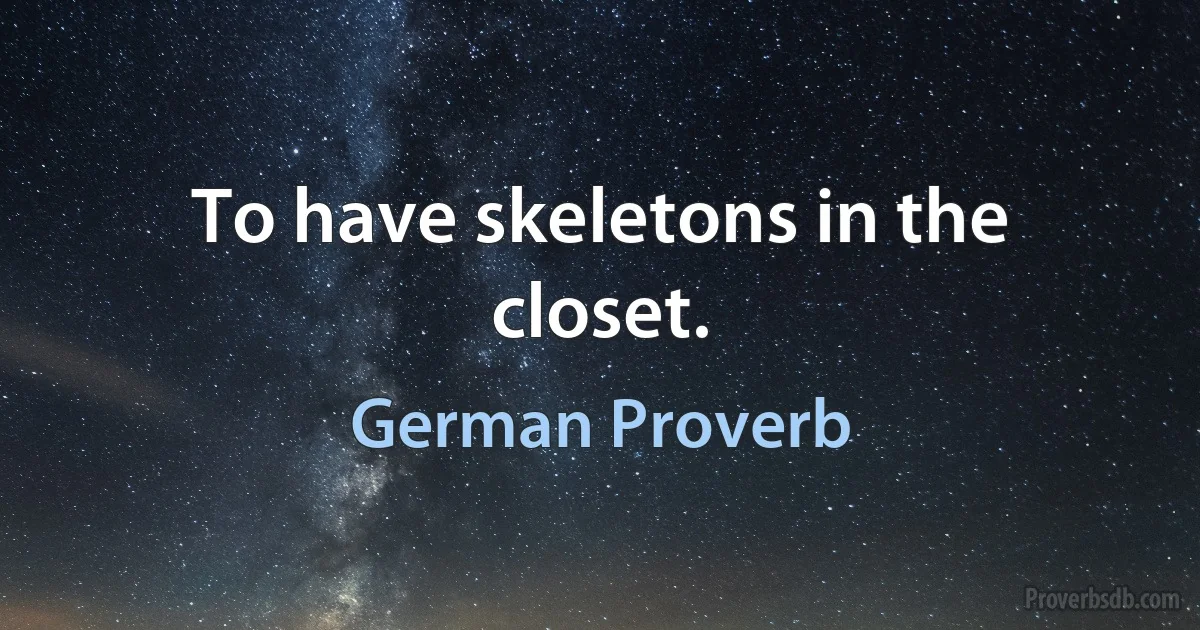 To have skeletons in the closet. (German Proverb)